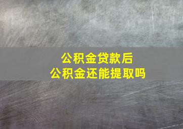 公积金贷款后 公积金还能提取吗